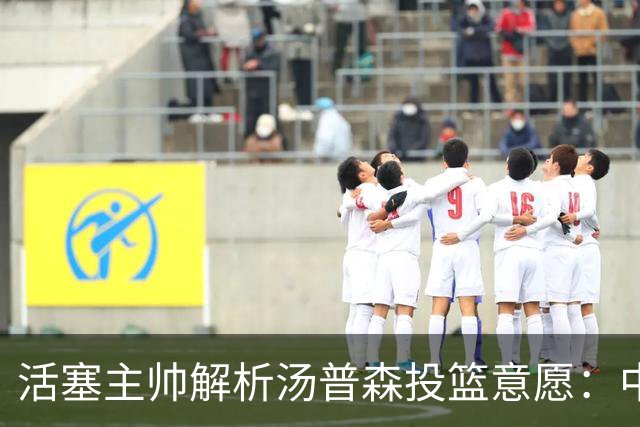 活塞主帅解析汤普森投篮意愿：中投能有效拓宽进攻空间