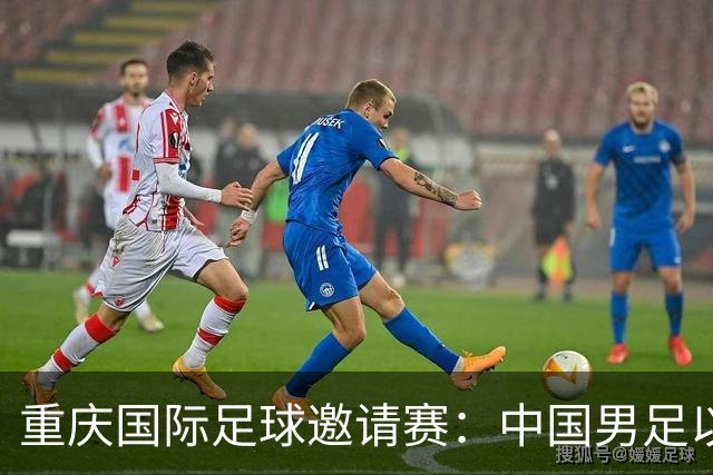 重庆国际足球邀请赛：中国男足以0:1不敌塔吉克斯坦队